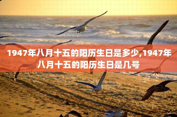 1947年八月十五的阳历生日是多少,1947年八月十五的阳历生日是几号