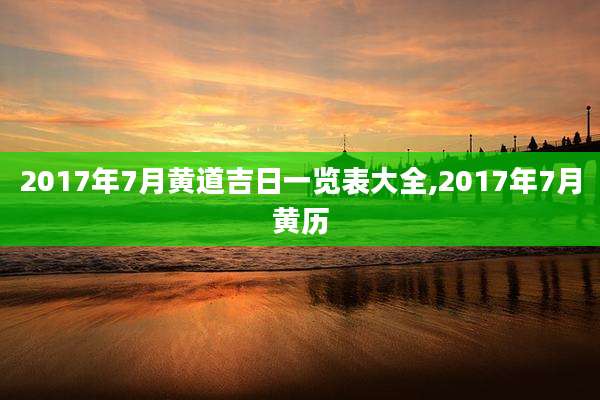 2017年7月黄道吉日一览表大全,2017年7月黄历