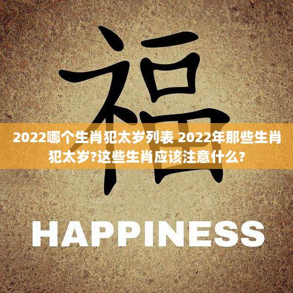 2022哪个生肖犯太岁列表 2022年那些生肖犯太岁?这些生肖应该注意什么?