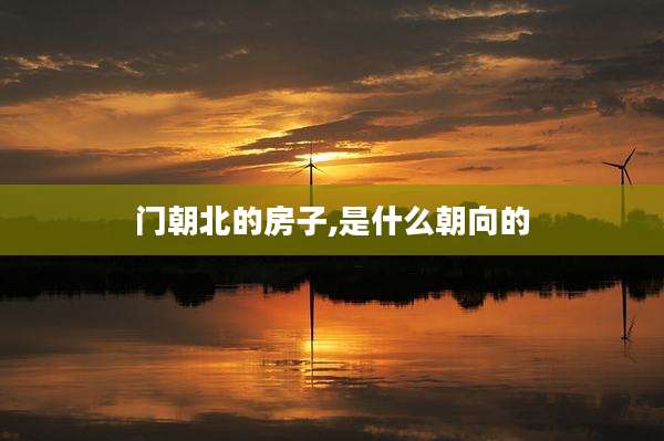 门朝北的房子,是什么朝向的