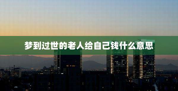 梦到过世的老人给自己钱什么意思