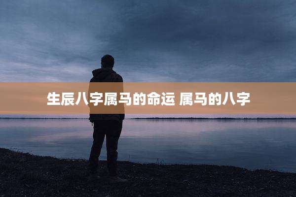 生辰八字属马的命运 属马的八字