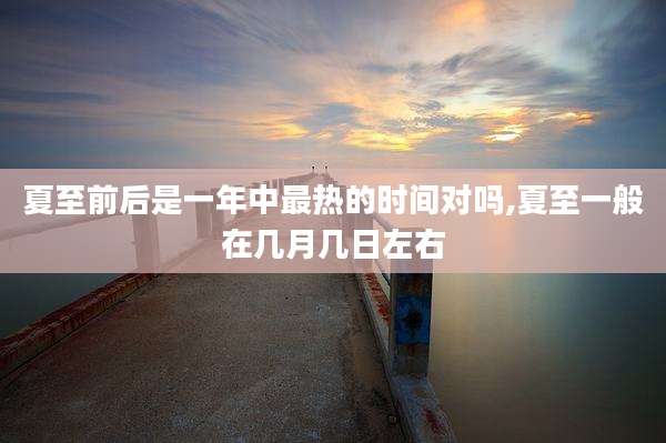 夏至前后是一年中最热的时间对吗,夏至一般在几月几日左右
