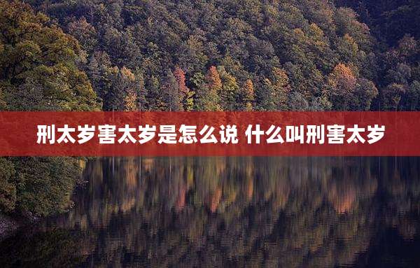 刑太岁害太岁是怎么说 什么叫刑害太岁