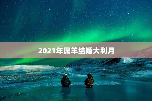 2021年属羊结婚大利月