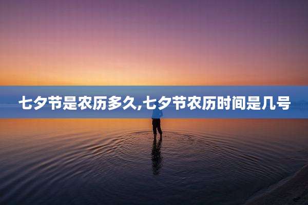 七夕节是农历多久,七夕节农历时间是几号