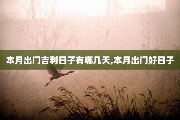 本月出门吉利日子有哪几天,本月出门好日子