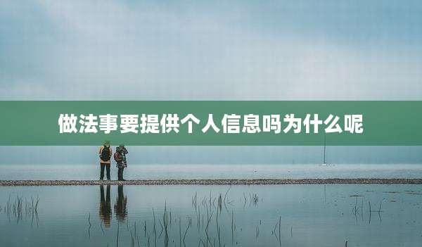 做法事要提供个人信息吗为什么呢