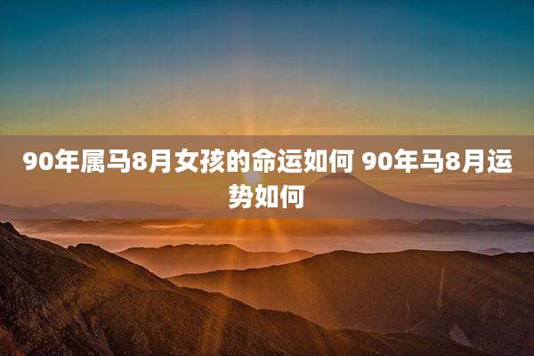 90年属马8月女孩的命运如何 90年马8月运势如何