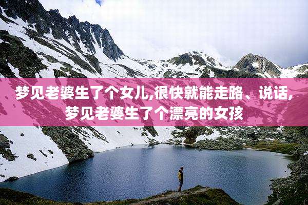 梦见老婆生了个女儿,很快就能走路、说话,梦见老婆生了个漂亮的女孩