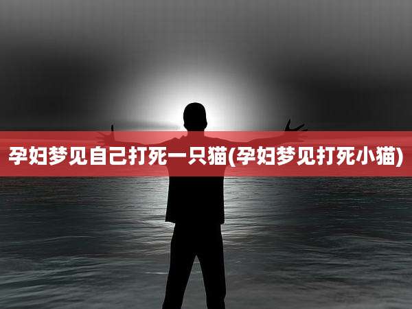孕妇梦见自己打死一只猫(孕妇梦见打死小猫)