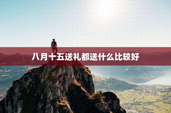 八月十五送礼都送什么比较好