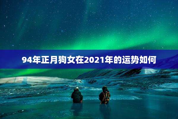 94年正月狗女在2021年的运势如何