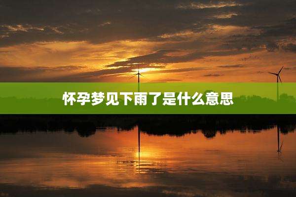 怀孕梦见下雨了是什么意思