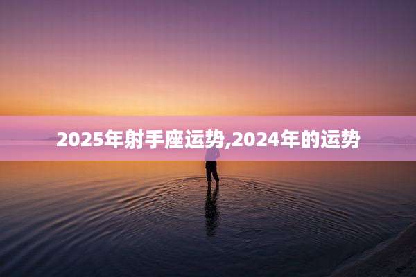 2025年射手座运势,2024年的运势