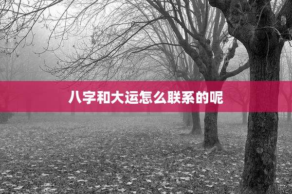 八字和大运怎么联系的呢