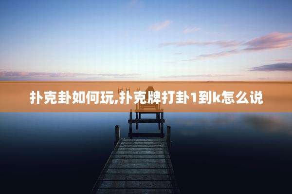 扑克卦如何玩,扑克牌打卦1到k怎么说
