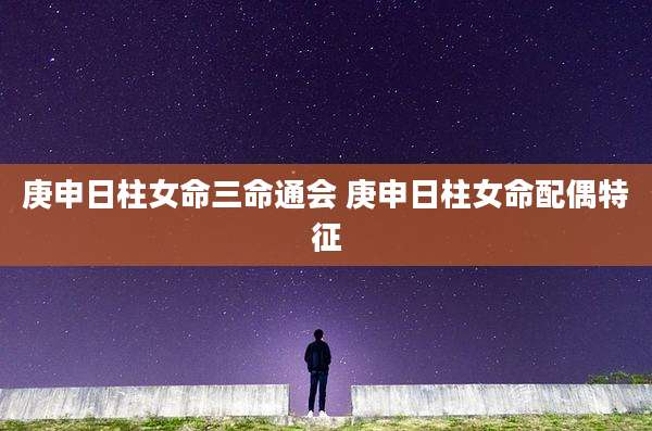 庚申日柱女命三命通会 庚申日柱女命配偶特征
