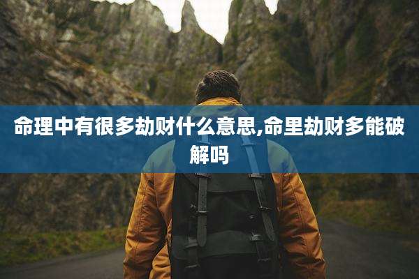 命理中有很多劫财什么意思,命里劫财多能破解吗