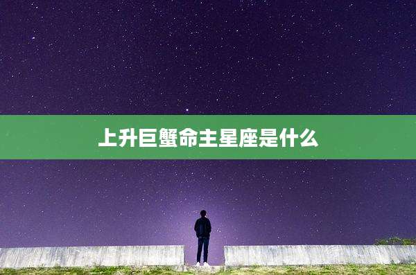 上升巨蟹命主星座是什么