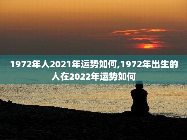 1972年人2021年运势如何,1972年出生的人在2022年运势如何