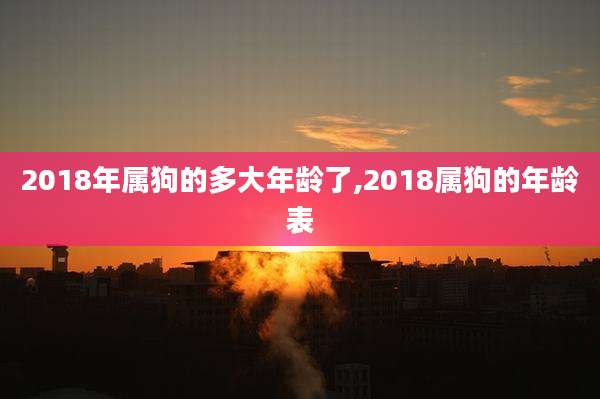 2018年属狗的多大年龄了,2018属狗的年龄表