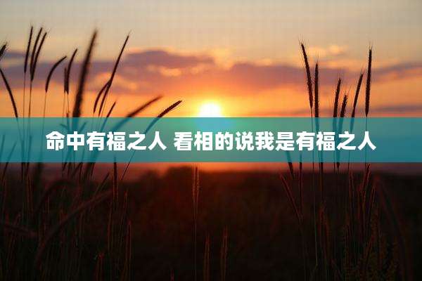 命中有福之人 看相的说我是有福之人