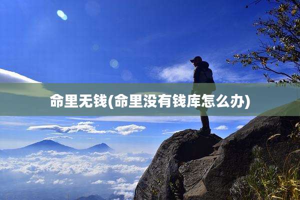 命里无钱(命里没有钱库怎么办)