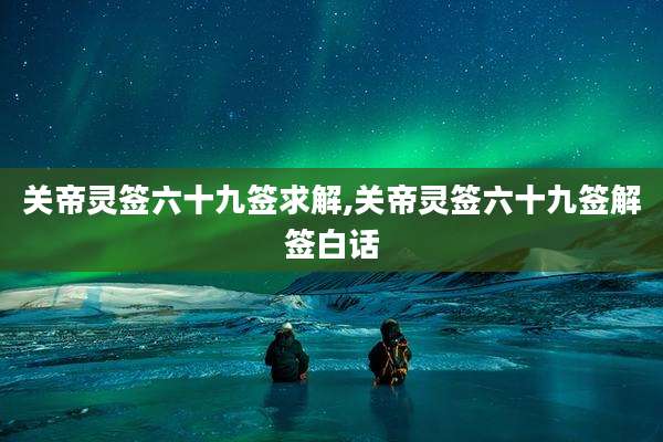 关帝灵签六十九签求解,关帝灵签六十九签解签白话