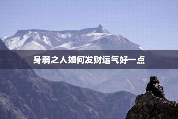 身弱之人如何发财运气好一点