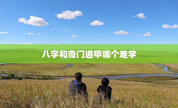 八字和奇门遁甲哪个难学