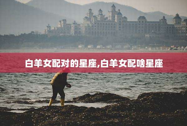 白羊女配对的星座,白羊女配啥星座