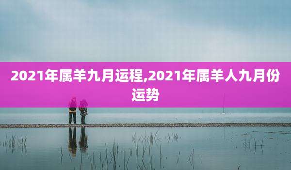 2021年属羊九月运程,2021年属羊人九月份运势