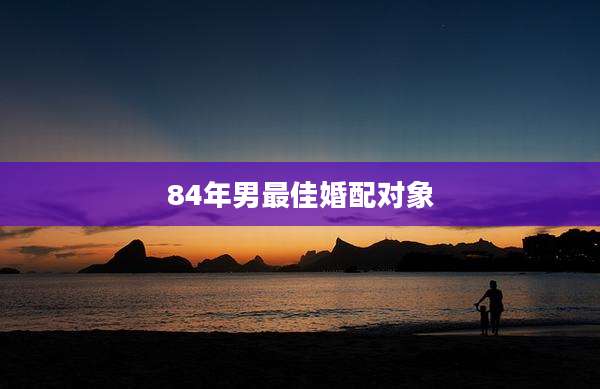 84年男最佳婚配对象