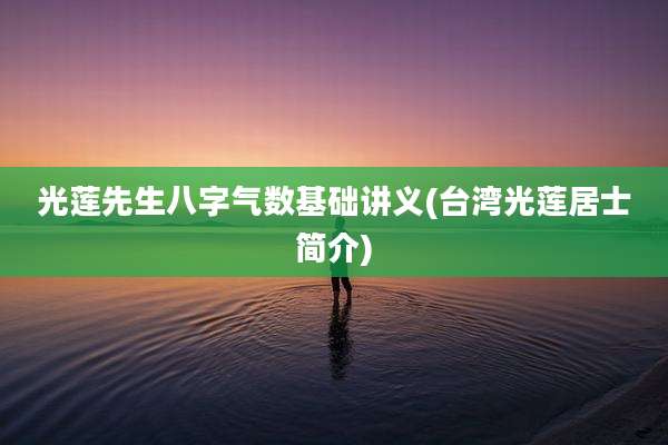光莲先生八字气数基础讲义(台湾光莲居士简介)