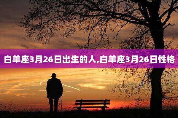 白羊座3月26日出生的人,白羊座3月26日性格