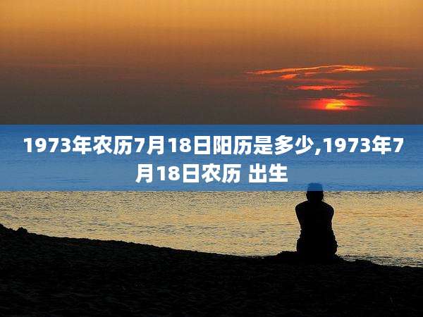 1973年农历7月18日阳历是多少,1973年7月18日农历 出生
