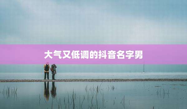 大气又低调的抖音名字男