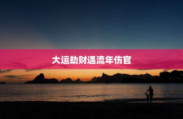 大运劫财遇流年伤官