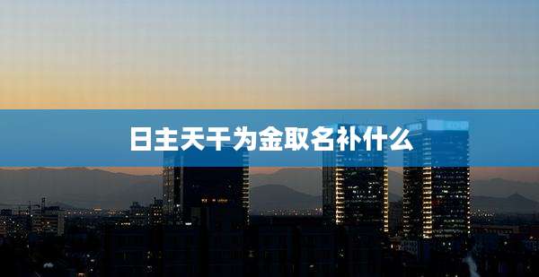 日主天干为金取名补什么