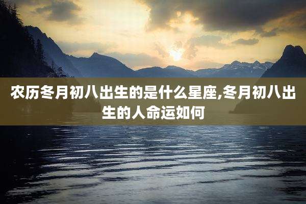 农历冬月初八出生的是什么星座,冬月初八出生的人命运如何