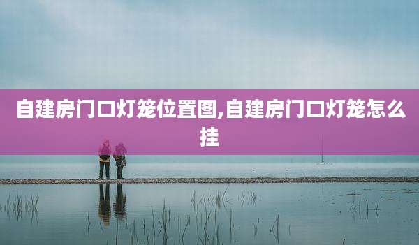 自建房门口灯笼位置图,自建房门口灯笼怎么挂