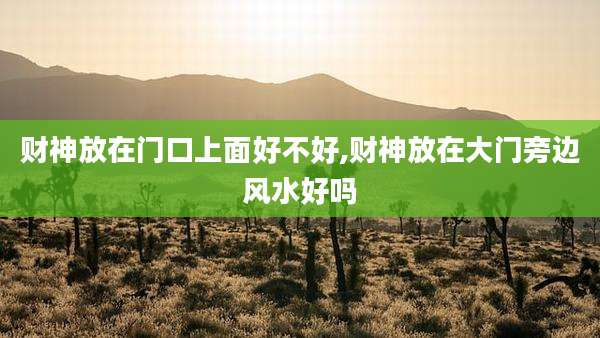 财神放在门口上面好不好,财神放在大门旁边风水好吗