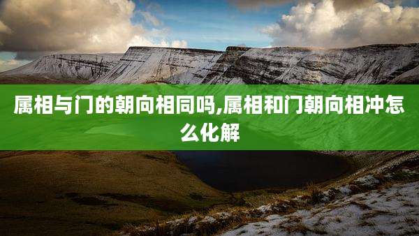 属相与门的朝向相同吗,属相和门朝向相冲怎么化解