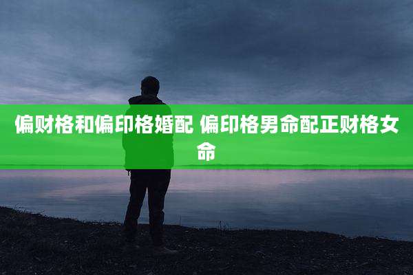 偏财格和偏印格婚配 偏印格男命配正财格女命