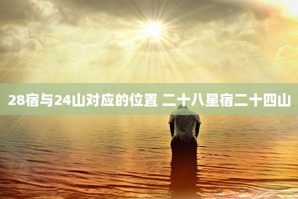 28宿与24山对应的位置 二十八星宿二十四山