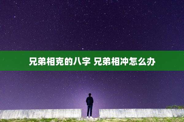 兄弟相克的八字 兄弟相冲怎么办