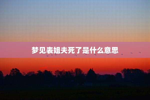 梦见表姐夫死了是什么意思
