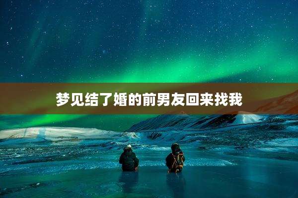 梦见结了婚的前男友回来找我