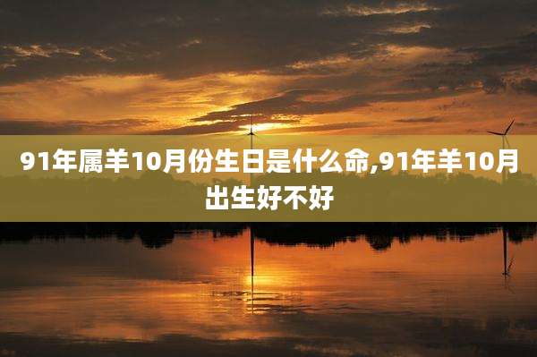 91年属羊10月份生日是什么命,91年羊10月出生好不好